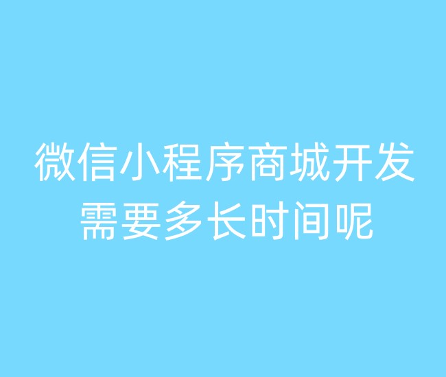 微信小程序商城開發(fā)需要多長(zhǎng)時(shí)間呢?