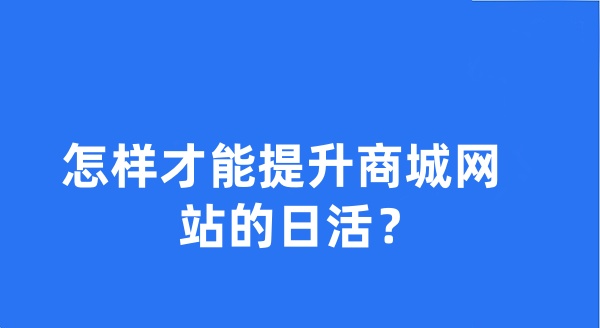 怎樣才能提升商城網(wǎng)站的日活？