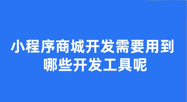 小程序商城開發(fā)需要用到哪些開發(fā)工具呢
