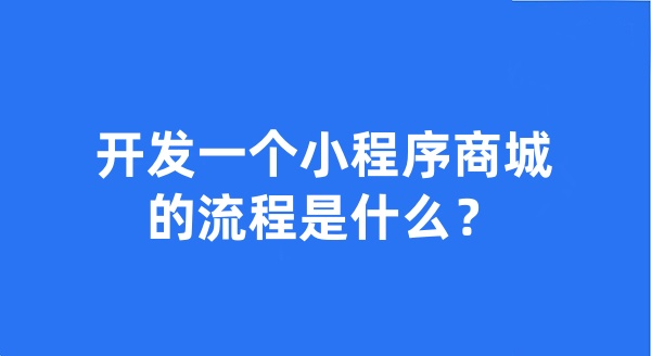 開發(fā)一個(gè)小程序商城的流程是什么？