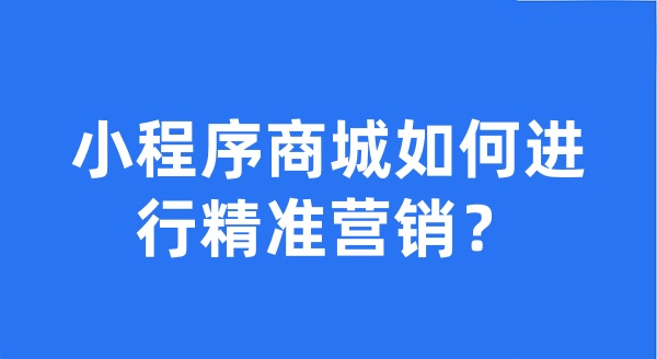 小程序商城如何進(jìn)行精準(zhǔn)營銷？