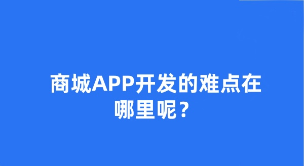 商城APP開發(fā)的難點(diǎn)在哪里呢?