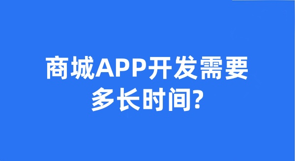 商城APP開發(fā)需要多長(zhǎng)時(shí)間?