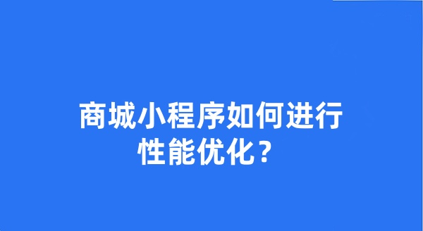 商城小程序如何進行性能優(yōu)化？