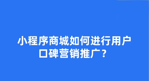 小程序商城如何進(jìn)行用戶(hù)口碑營(yíng)銷(xiāo)推廣?