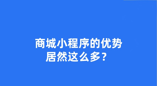 商城小程序的優(yōu)勢(shì)居然這么多？