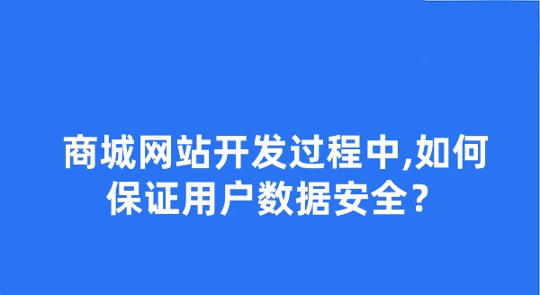 商城網(wǎng)站開發(fā)過程中,如何保證用戶數(shù)據(jù)安全?