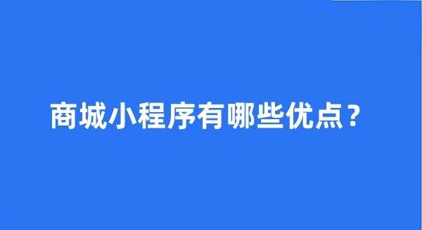 商城小程序有哪些優(yōu)點(diǎn)？