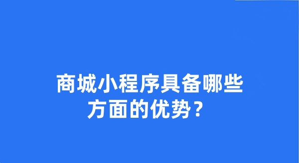 商城小程序具備哪些方面的優(yōu)勢？