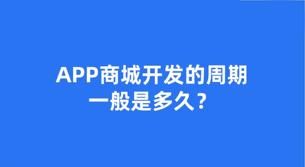 APP商城開發(fā)的周期一般是多久？