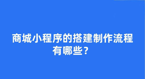 商城小程序的搭建制作流程有哪些？