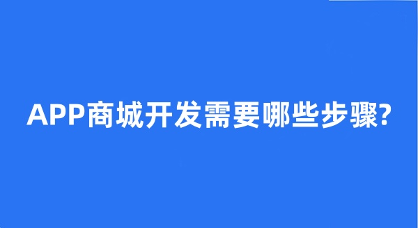 APP商城開發(fā)需要哪些步驟?