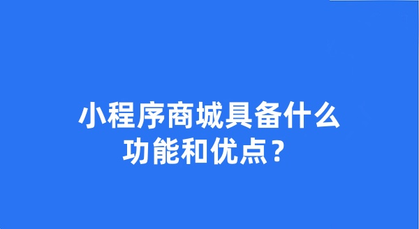 小程序商城具備什么功能和優(yōu)點(diǎn)？
