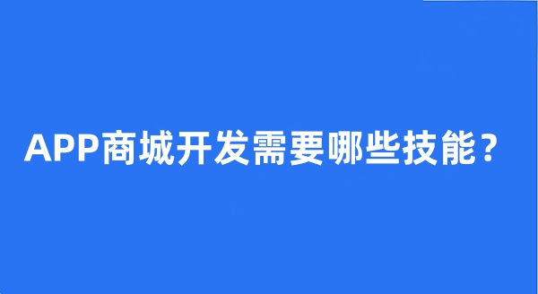 APP商城開發(fā)需要哪些技能？