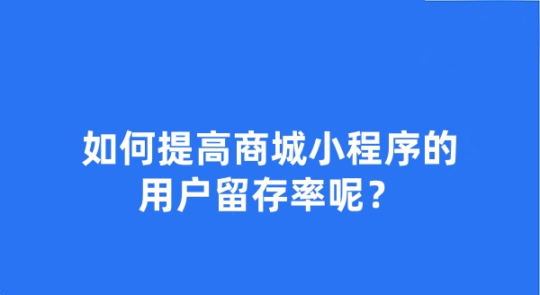 如何提高商城小程序的用戶留存率呢？