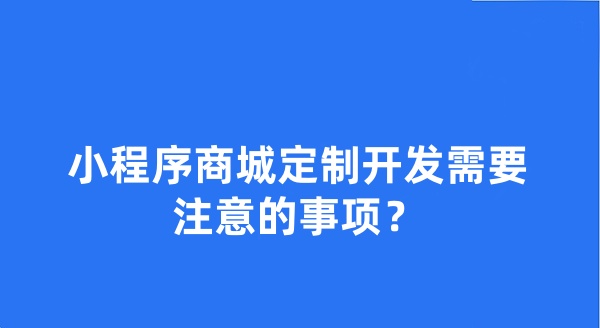 小程序商城定制開發(fā)需要注意的事項(xiàng)？