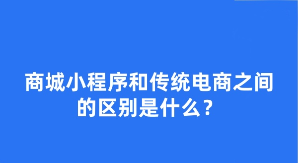 商城小程序和傳統(tǒng)電商之間的區(qū)別是什么？
