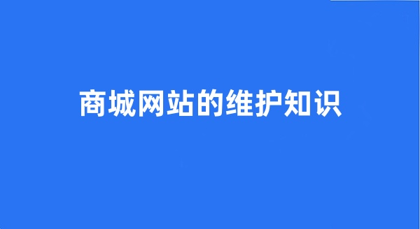 商城網(wǎng)站的維護(hù)知識