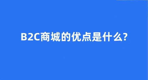 B2C商城的優(yōu)點是什么?