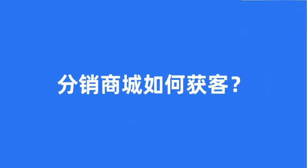 分銷商城如何獲客？